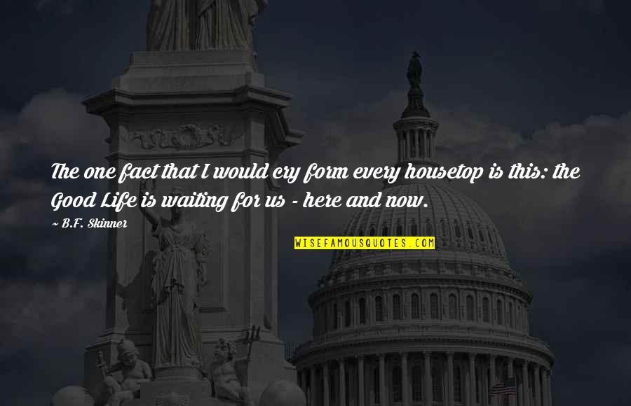 I'm Here Waiting Quotes By B.F. Skinner: The one fact that I would cry form I'm Here Waiting Quotes By B.F. Skinner: The one fact that I would cry form