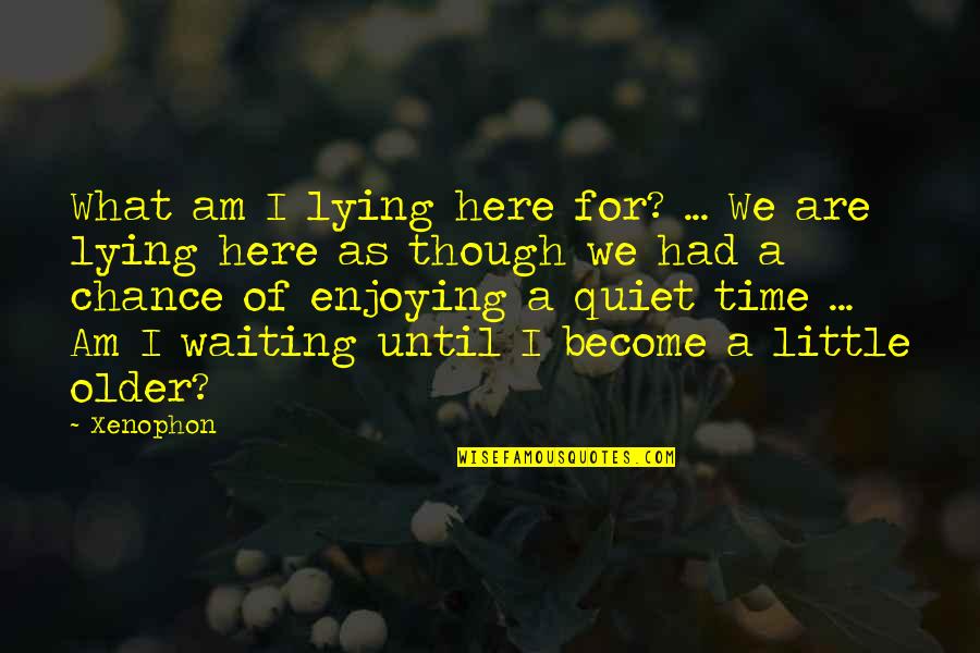 I'm Here Waiting Quotes By Xenophon: What am I lying here for? ... We I'm Here Waiting Quotes By Xenophon: What am I lying here for? ... We