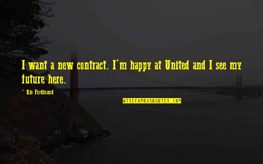 I'm Here Whenever You Need Me Quotes By Rio Ferdinand: I want a new contract. I'm happy at