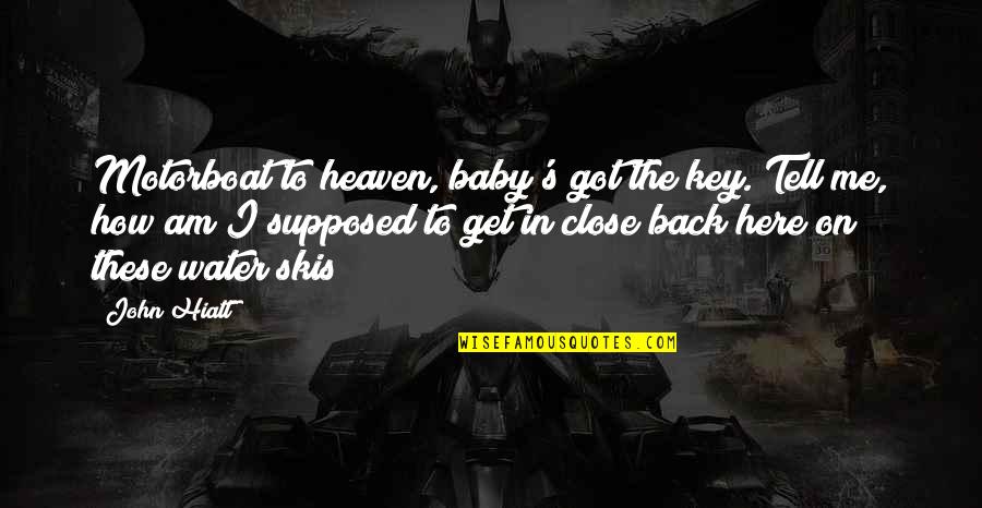 I'm Here Without You Baby Quotes By John Hiatt: Motorboat to heaven, baby's got the key. Tell I'm Here Without You Baby Quotes By John Hiatt: Motorboat to heaven, baby's got the key. Tell