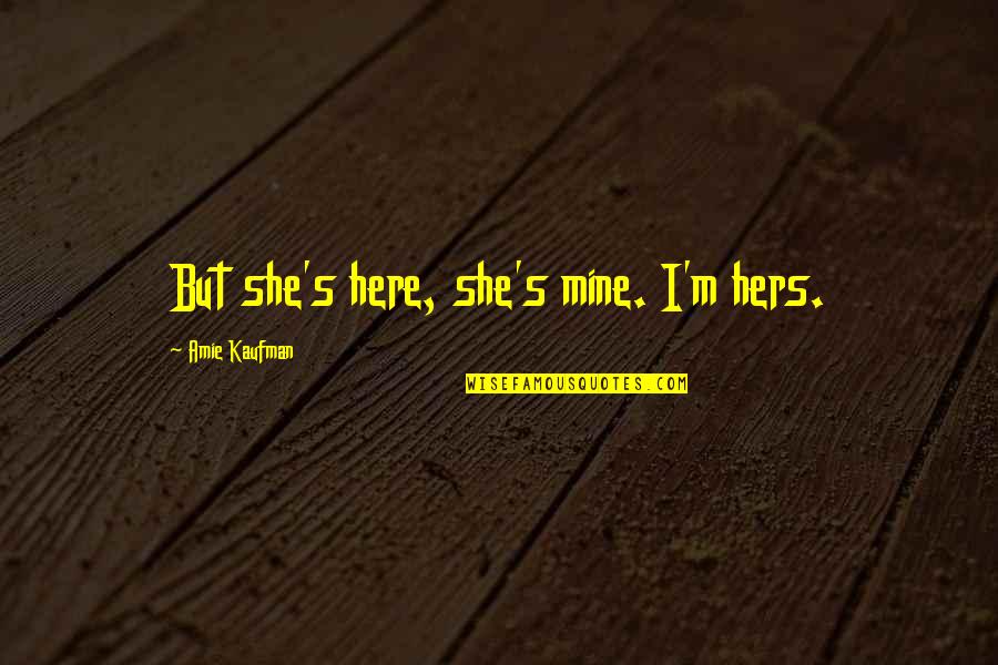 I'm Hers Quotes By Amie Kaufman: But she's here, she's mine. I'm hers.