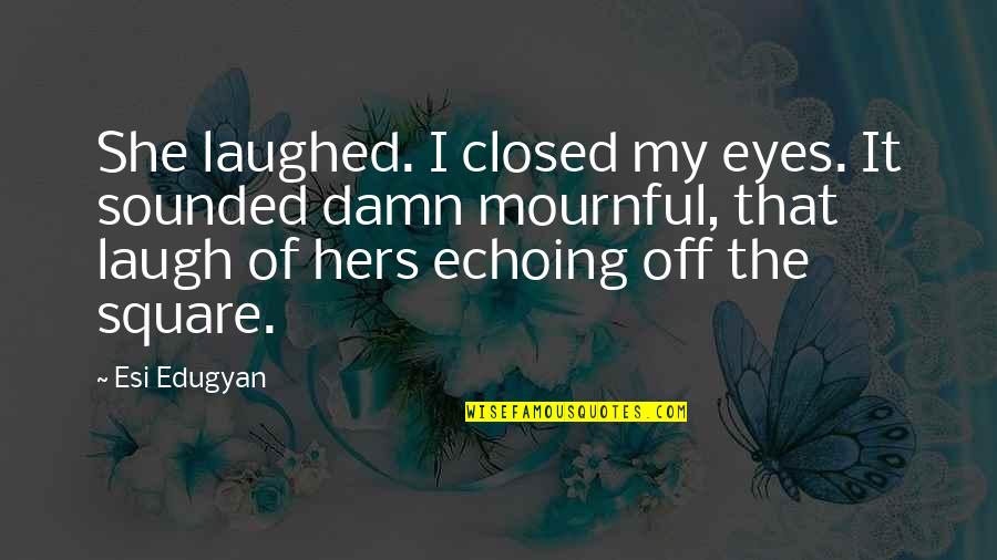 I'm Hers Quotes By Esi Edugyan: She laughed. I closed my eyes. It sounded