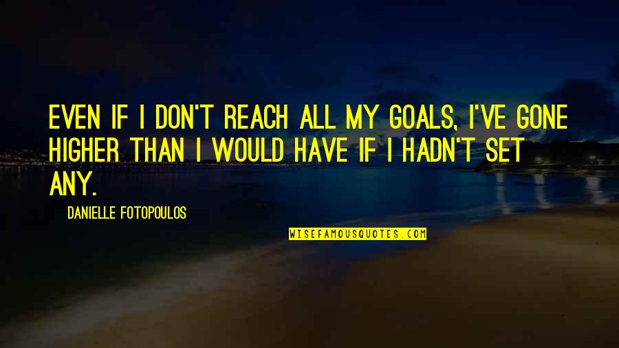 I'm Higher Than Quotes By Danielle Fotopoulos: Even if I don't reach all my goals,