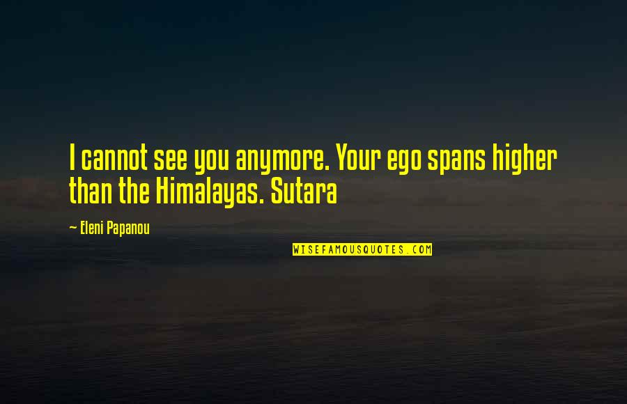 I'm Higher Than Quotes By Eleni Papanou: I cannot see you anymore. Your ego spans