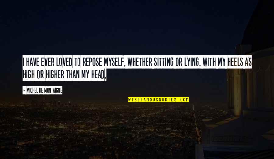 I'm Higher Than Quotes By Michel De Montaigne: I have ever loved to repose myself, whether