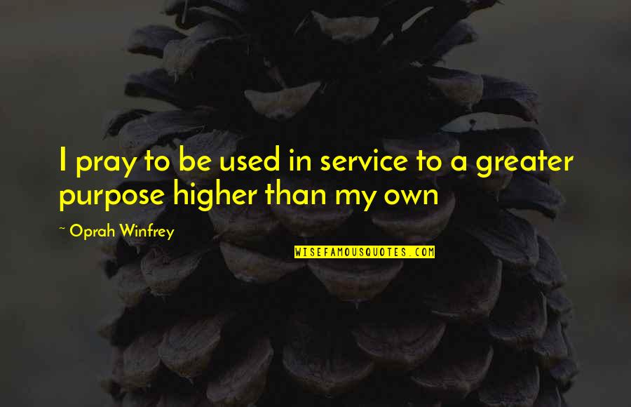 I'm Higher Than Quotes By Oprah Winfrey: I pray to be used in service to