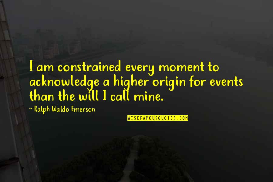I'm Higher Than Quotes By Ralph Waldo Emerson: I am constrained every moment to acknowledge a