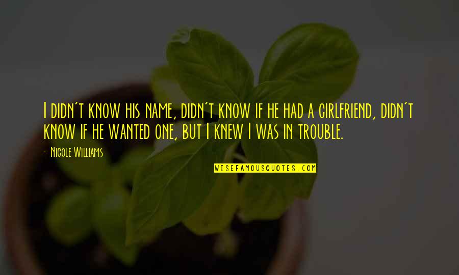 I'm His Girlfriend Quotes By Nicole Williams: I didn't know his name, didn't know if