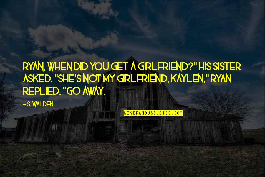 I'm His Girlfriend Quotes By S. Walden: Ryan, when did you get a girlfriend?" his