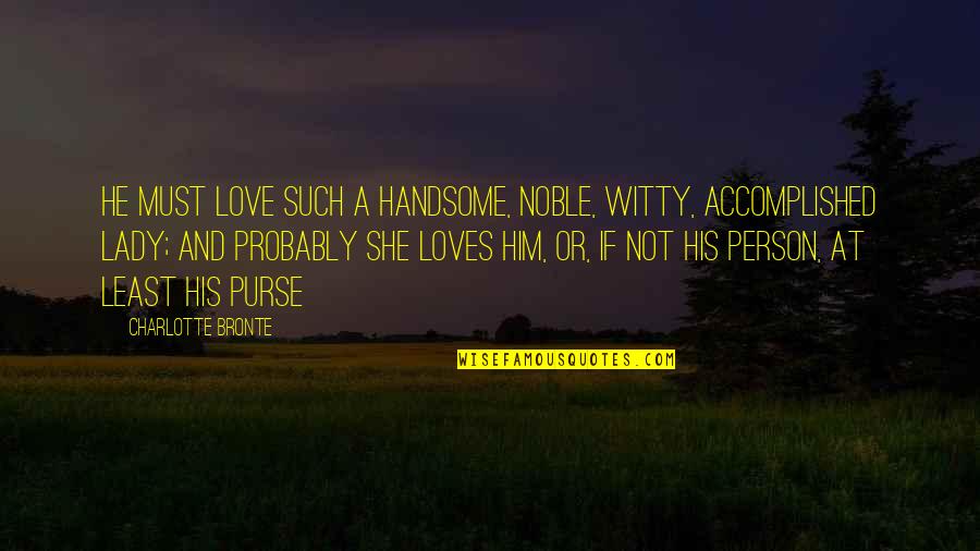 I'm His Lady Quotes By Charlotte Bronte: He must love such a handsome, noble, witty,