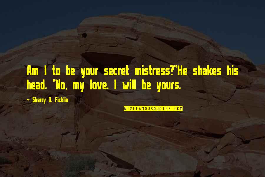 I'm His Mistress Quotes By Sherry D. Ficklin: Am I to be your secret mistress?"He shakes