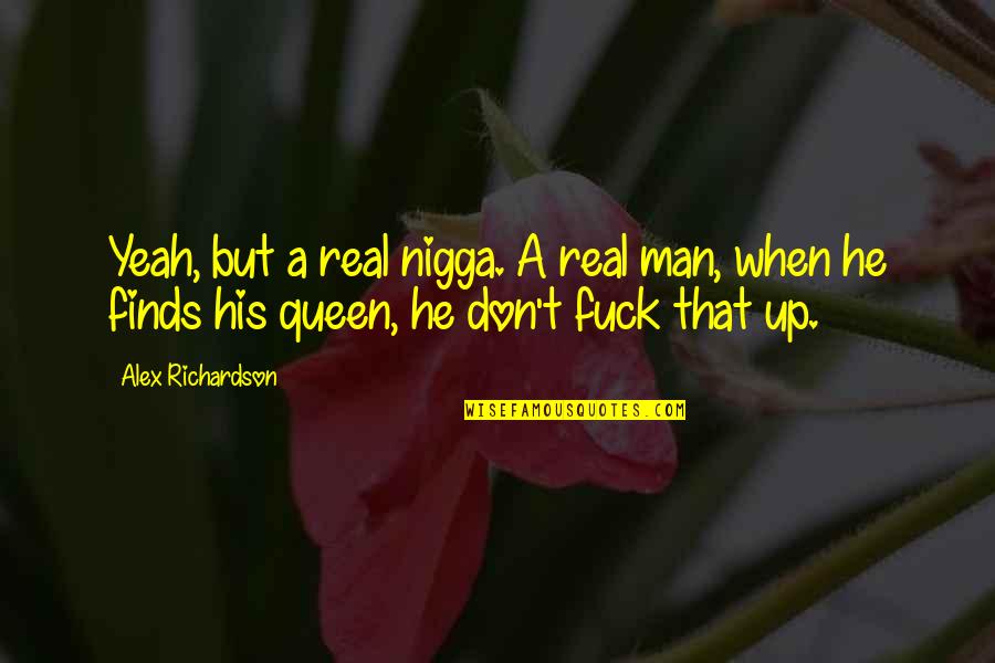 I'm His Queen Quotes By Alex Richardson: Yeah, but a real nigga. A real man,