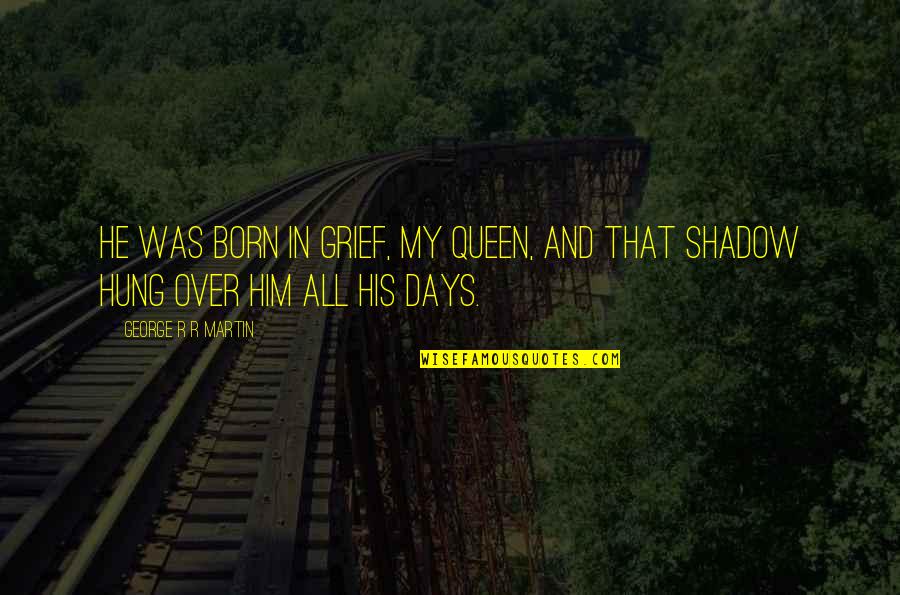 I'm His Queen Quotes By George R R Martin: He was born in grief, my queen, and I'm His Queen Quotes By George R R Martin: He was born in grief, my queen, and