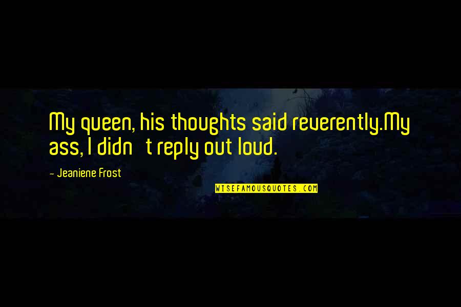 I'm His Queen Quotes By Jeaniene Frost: My queen, his thoughts said reverently.My ass, I