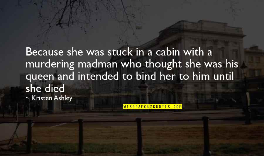 I'm His Queen Quotes By Kristen Ashley: Because she was stuck in a cabin with