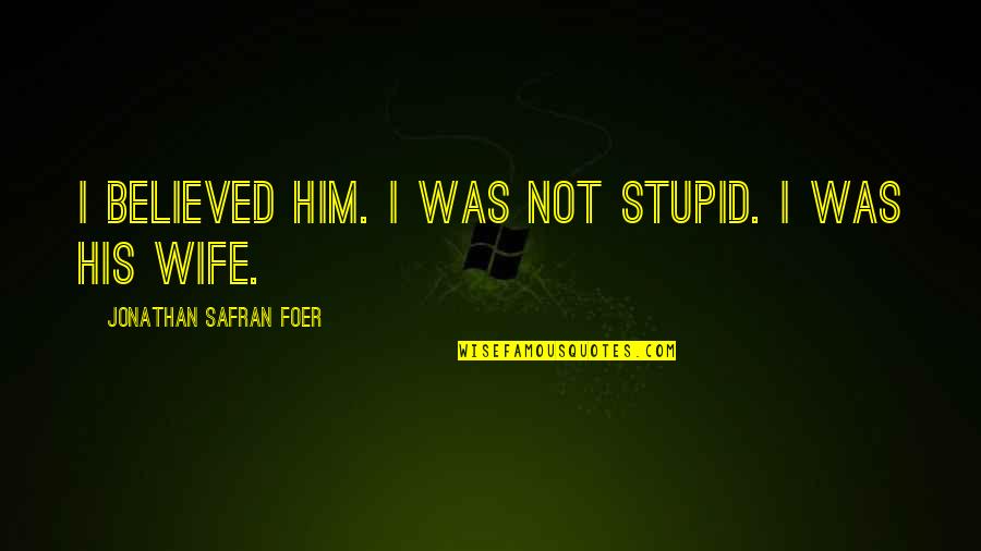 I'm His Wife Quotes By Jonathan Safran Foer: I believed him. I was not stupid. I