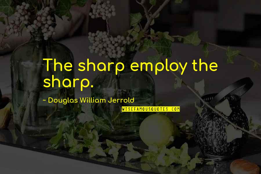 Im Holding On To You Quotes By Douglas William Jerrold: The sharp employ the sharp.