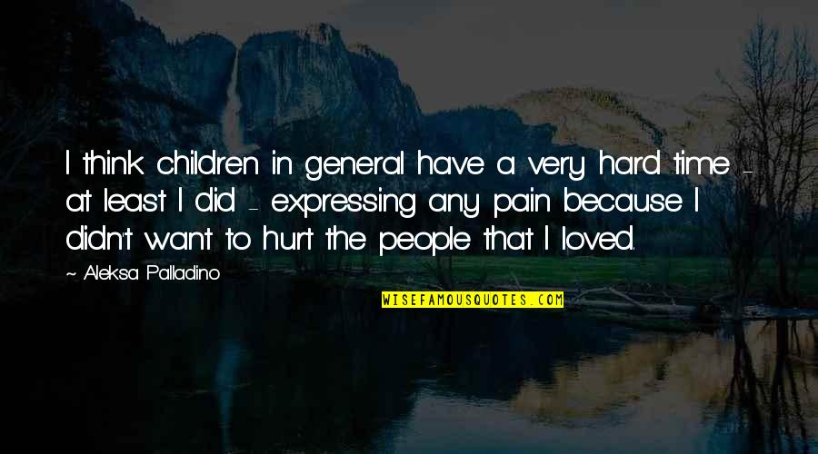 I'm Hurt Because Of You Quotes By Aleksa Palladino: I think children in general have a very I'm Hurt Because Of You Quotes By Aleksa Palladino: I think children in general have a very