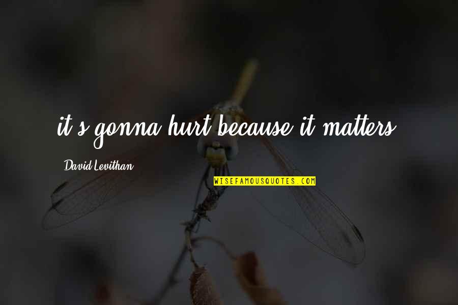 I'm Hurt Because Of You Quotes By David Levithan: it's gonna hurt because it matters. I'm Hurt Because Of You Quotes By David Levithan: it's gonna hurt because it matters.