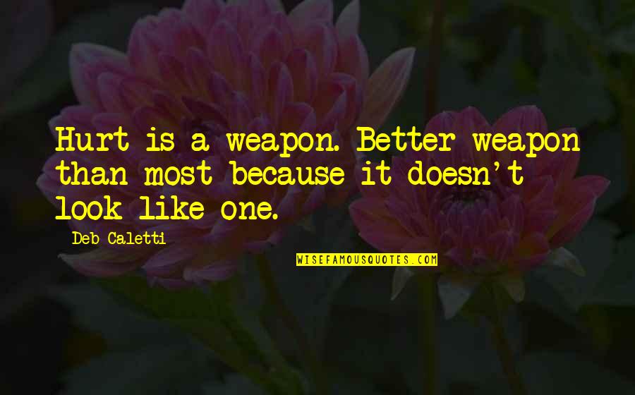 I'm Hurt Because Of You Quotes By Deb Caletti: Hurt is a weapon. Better weapon than most