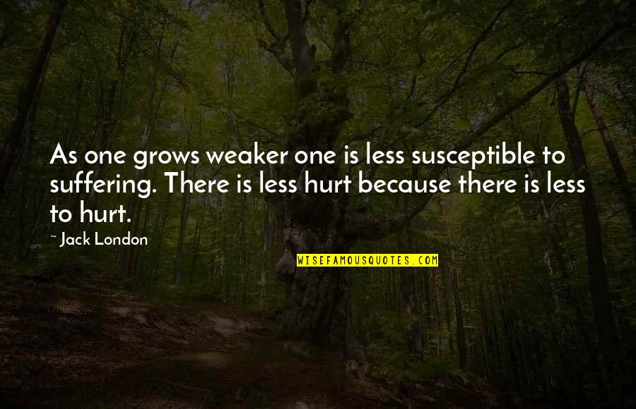 I'm Hurt Because Of You Quotes By Jack London: As one grows weaker one is less susceptible I'm Hurt Because Of You Quotes By Jack London: As one grows weaker one is less susceptible