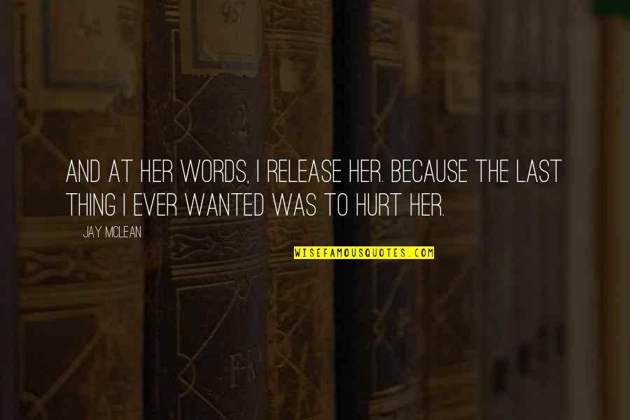 I'm Hurt Because Of You Quotes By Jay McLean: And at her words, I release her. Because