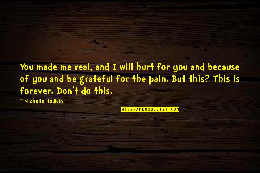 I'm Hurt Because Of You Quotes By Michelle Hodkin: You made me real, and I will hurt I'm Hurt Because Of You Quotes By Michelle Hodkin: You made me real, and I will hurt