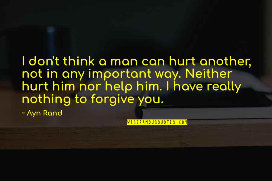 I'm Hurt But I Forgive You Quotes By Ayn Rand: I don't think a man can hurt another, I'm Hurt But I Forgive You Quotes By Ayn Rand: I don't think a man can hurt another,
