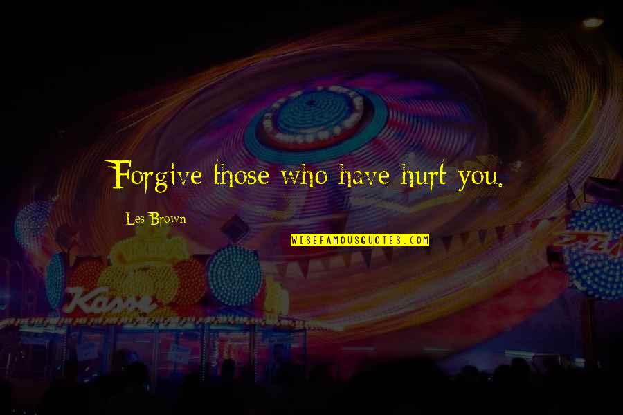 I'm Hurt But I Forgive You Quotes By Les Brown: Forgive those who have hurt you.