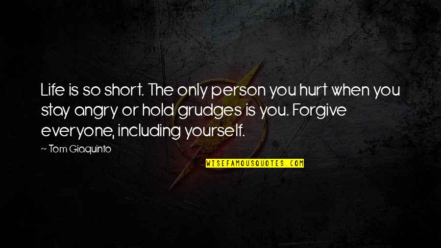 I'm Hurt But I Forgive You Quotes By Tom Giaquinto: Life is so short. The only person you