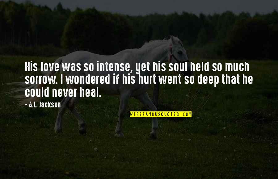 I'm Hurt But I Love You Quotes By A.L. Jackson: His love was so intense, yet his soul