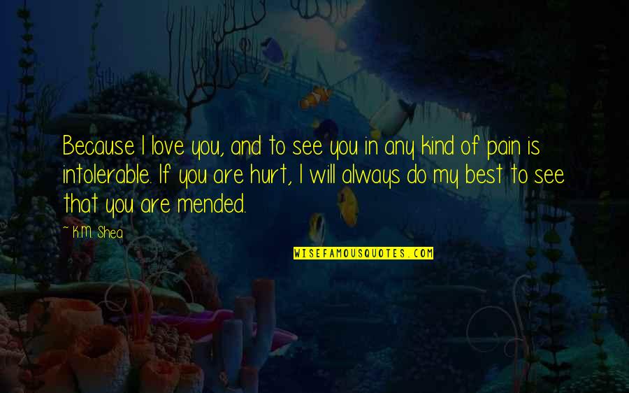 I'm Hurt But I Love You Quotes By K.M. Shea: Because I love you, and to see you