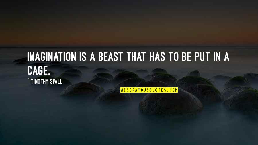 Im Hurt But I'll Be Okay Quotes By Timothy Spall: Imagination is a beast that has to be Im Hurt But I'll Be Okay Quotes By Timothy Spall: Imagination is a beast that has to be
