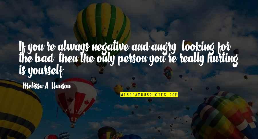 I'm Hurting So Bad Quotes By Melissa A. Hanson: If you're always negative and angry, looking for