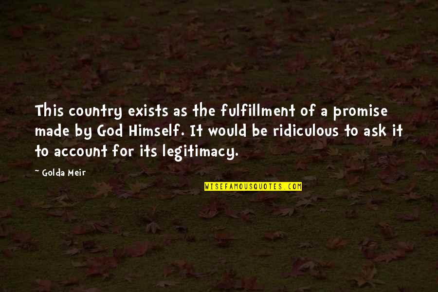 Im Ignorant Quotes By Golda Meir: This country exists as the fulfillment of a Im Ignorant Quotes By Golda Meir: This country exists as the fulfillment of a