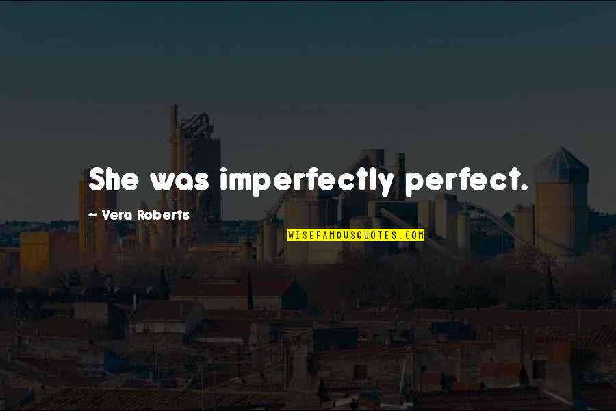 I'm Imperfectly Perfect Quotes By Vera Roberts: She was imperfectly perfect.