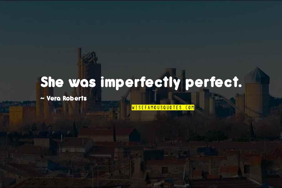 I'm Imperfectly Perfect Quotes By Vera Roberts: She was imperfectly perfect. I'm Imperfectly Perfect Quotes By Vera Roberts: She was imperfectly perfect.
