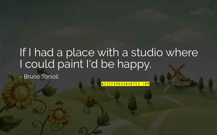 I'm In A Happy Place Quotes By Bruno Tonioli: If I had a place with a studio I'm In A Happy Place Quotes By Bruno Tonioli: If I had a place with a studio