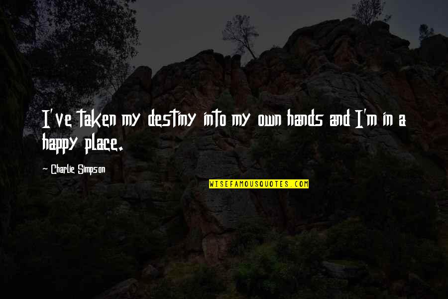 I'm In A Happy Place Quotes By Charlie Simpson: I've taken my destiny into my own hands I'm In A Happy Place Quotes By Charlie Simpson: I've taken my destiny into my own hands