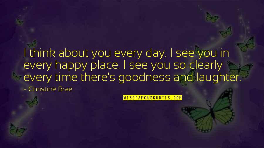 I'm In A Happy Place Quotes By Christine Brae: I think about you every day. I see