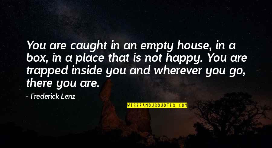 I'm In A Happy Place Quotes By Frederick Lenz: You are caught in an empty house, in