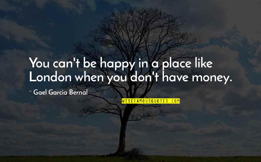 I'm In A Happy Place Quotes By Gael Garcia Bernal: You can't be happy in a place like I'm In A Happy Place Quotes By Gael Garcia Bernal: You can't be happy in a place like