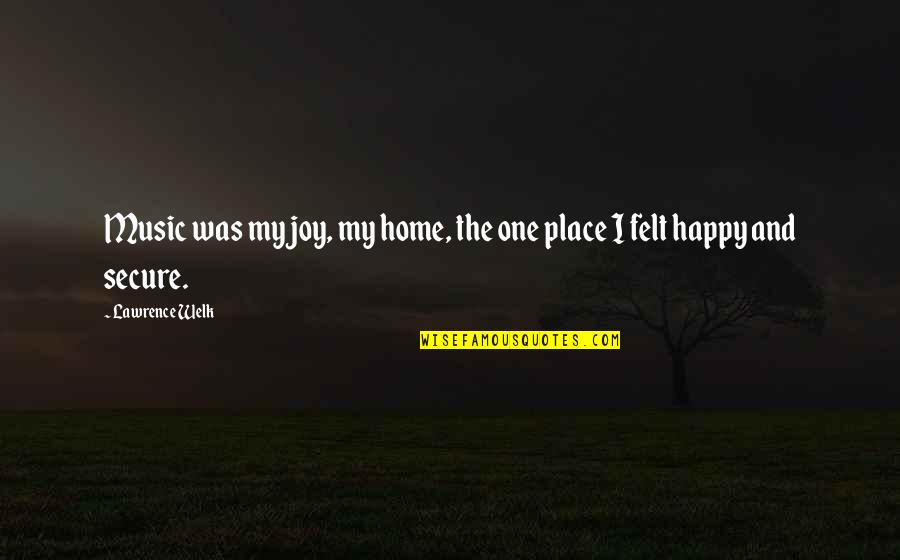 I'm In A Happy Place Quotes By Lawrence Welk: Music was my joy, my home, the one