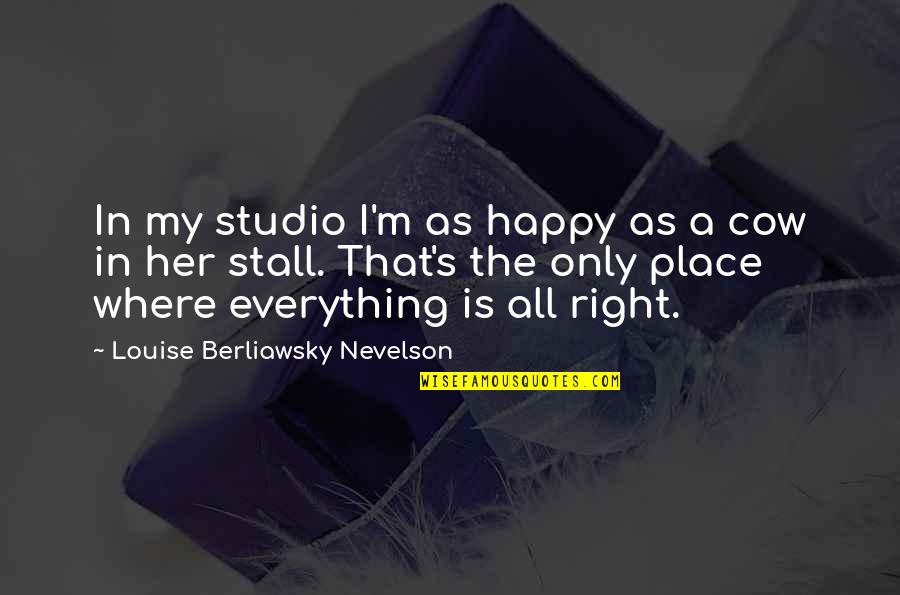 I'm In A Happy Place Quotes By Louise Berliawsky Nevelson: In my studio I'm as happy as a