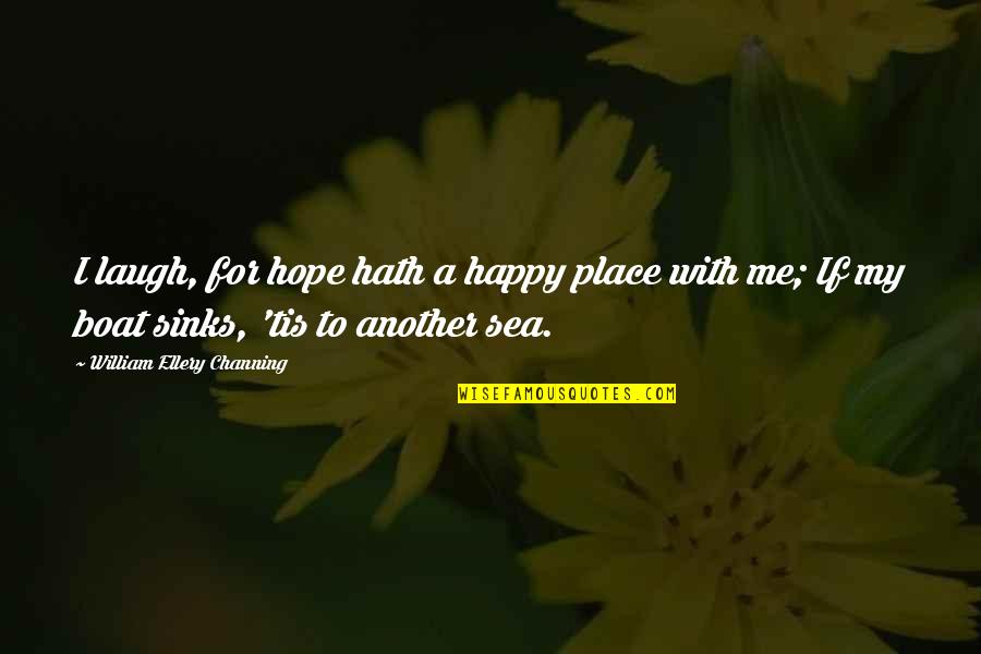 I'm In A Happy Place Quotes By William Ellery Channing: I laugh, for hope hath a happy place