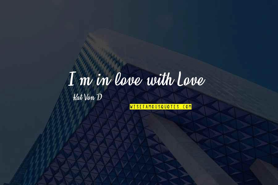 I'm In Love Quotes By Kat Von D.: I'm in love with Love.