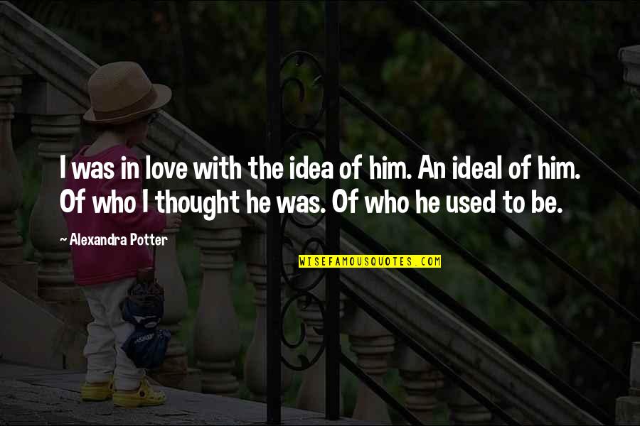 I'm In Love With Him Quotes By Alexandra Potter: I was in love with the idea of I'm In Love With Him Quotes By Alexandra Potter: I was in love with the idea of