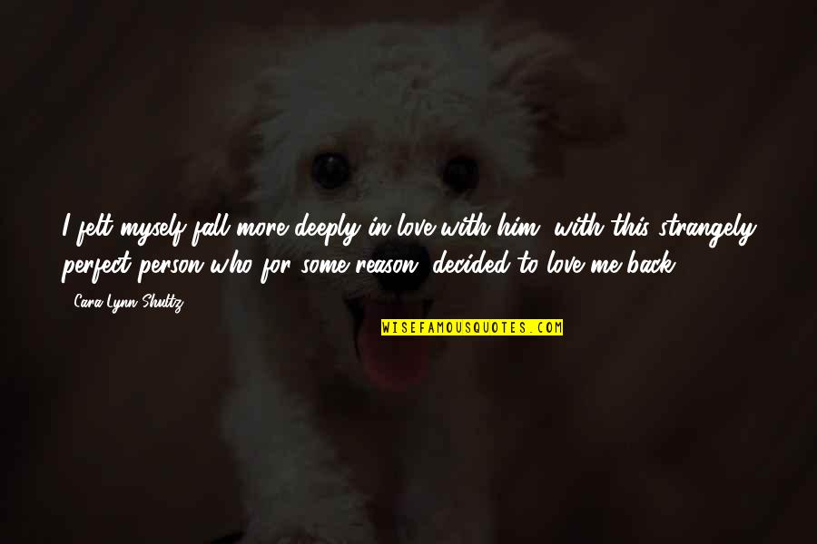 I'm In Love With Him Quotes By Cara Lynn Shultz: I felt myself fall more deeply in love I'm In Love With Him Quotes By Cara Lynn Shultz: I felt myself fall more deeply in love