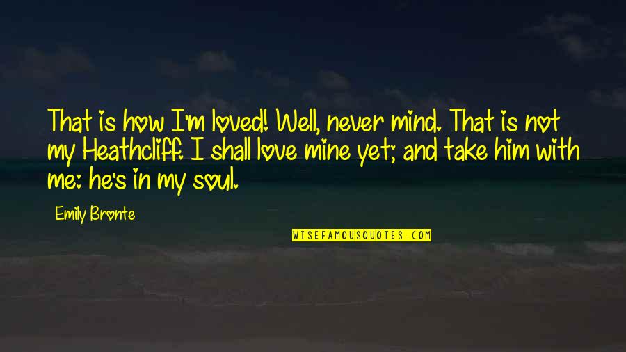 I'm In Love With Him Quotes By Emily Bronte: That is how I'm loved! Well, never mind. I'm In Love With Him Quotes By Emily Bronte: That is how I'm loved! Well, never mind.