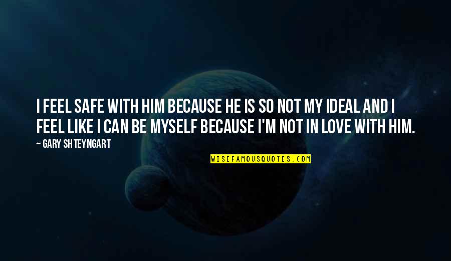 I'm In Love With Him Quotes By Gary Shteyngart: I feel safe with him because he is I'm In Love With Him Quotes By Gary Shteyngart: I feel safe with him because he is
